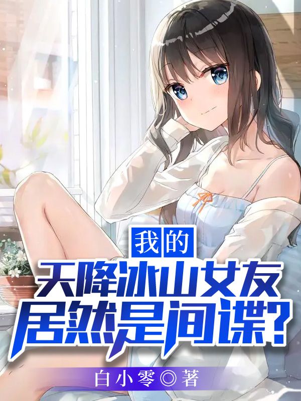 我的天降冰山女友居然是间谍？