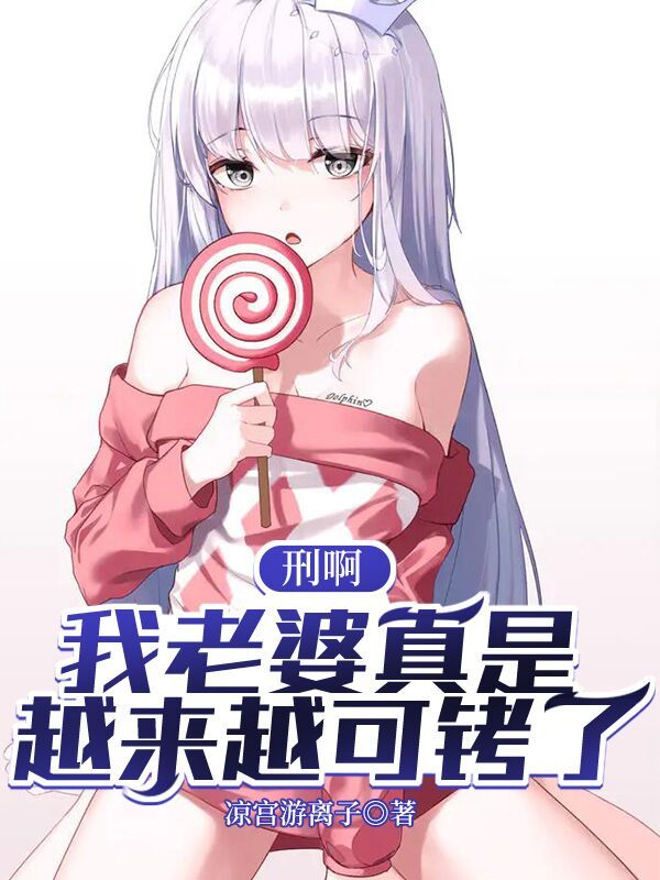 刑啊，我老婆真是越来越可拷了